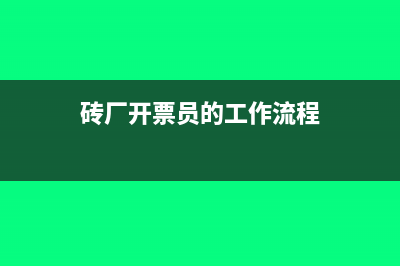砖厂开票有几种税率(砖厂开票员的工作流程)