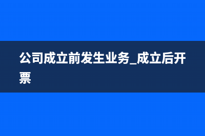 公司成立前发生的费用怎么做账(公司成立前发生业务 成立后开票)