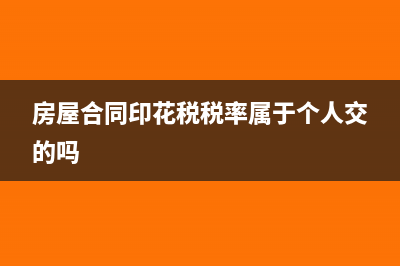 房屋合同印花税缴纳期限(房屋合同印花税税率属于个人交的吗)