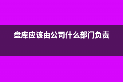 商品盘库要做进项税额转出吗(盘库应该由公司什么部门负责)
