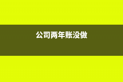 几年没做账的公司怎么建账(公司两年账没做)