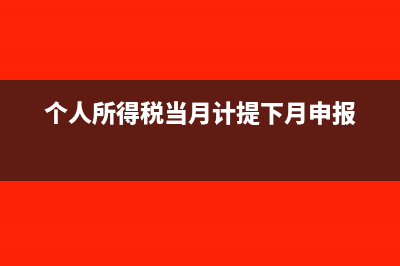 个人所得税当月扣还是下月扣(个人所得税当月计提下月申报)