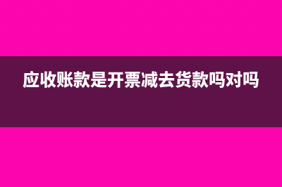 应收账款是开票未收款吗(应收账款是开票减去货款吗对吗)