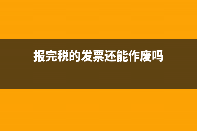 报完税的发票怎么作废(报完税的发票还能作废吗)