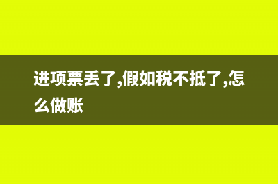 进项票丢了还能抵扣吗(进项票丢了,假如税不抵了,怎么做账)