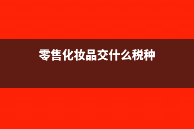 零售化妆品交什么税(零售化妆品交什么税种)