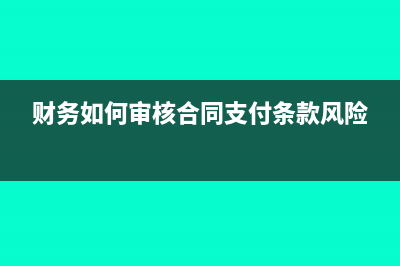 财务如何审核合同(财务如何审核合同支付条款风险)