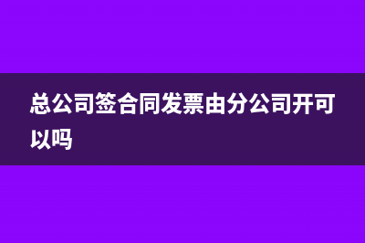 总公司签合同发票由分公司开可以吗