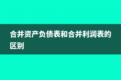 合并资产负债表的步骤(合并资产负债表和合并利润表的区别)