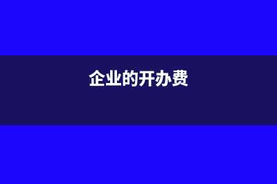 企业开办费一般如何处理(企业的开办费)