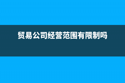 贸易公司经营范围有哪些(贸易公司经营范围有限制吗)