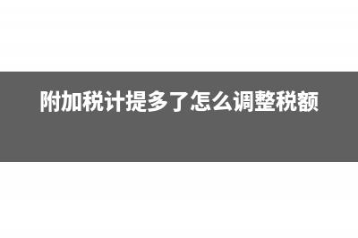 附加税计提多了次月如何冲减(附加税计提多了怎么调整税额)