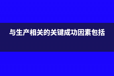 与生产相关的修理费怎么记账(与生产相关的关键成功因素包括)