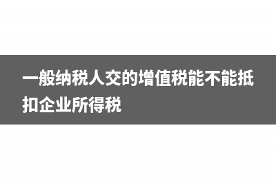 一般纳税人交的场地租金发票能抵吗(一般纳税人交的增值税能不能抵扣企业所得税)