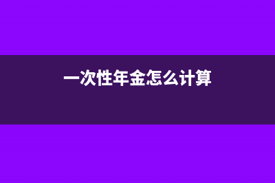 一次性年金怎么算个税(一次性年金怎么计算)