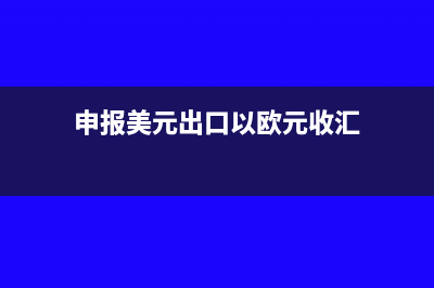 美元报关欧元收汇可以退税吗(申报美元出口以欧元收汇)