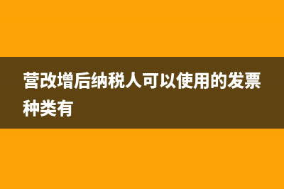 营改增后纳税人可以使用的发票种类(营改增后纳税人可以使用的发票种类有)