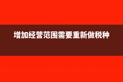 增加经营范围需要多久(增加经营范围需要重新做税种)