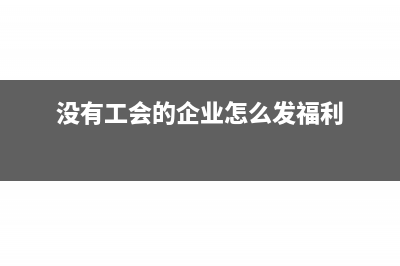没有工会的企业需要申报工会经费吗(没有工会的企业怎么发福利)