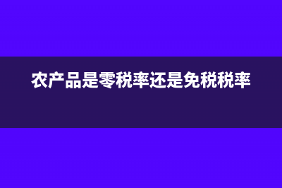 农产品是零税率还是免税(农产品是零税率还是免税税率)