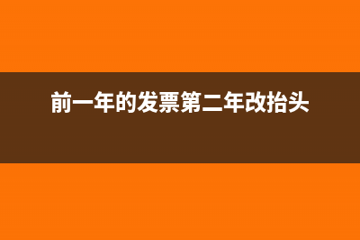 前一年的发票第二年是否可报销(前一年的发票第二年改抬头)