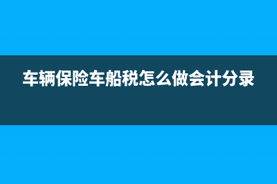 车辆保险车船税有票吗(车辆保险车船税怎么做会计分录)