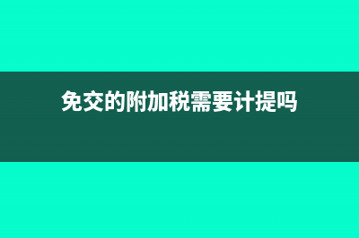 免交附加税的会计分录(免交的附加税需要计提吗)