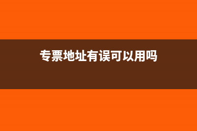 专票地址写错能抵扣吗(专票地址有误可以用吗)