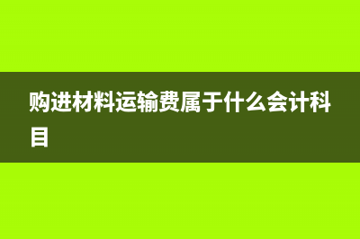 购进材料有运输费怎么处理(购进材料运输费属于什么会计科目)