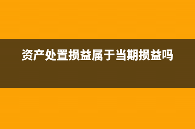 资产处置损益属于什么类科目(资产处置损益属于当期损益吗)