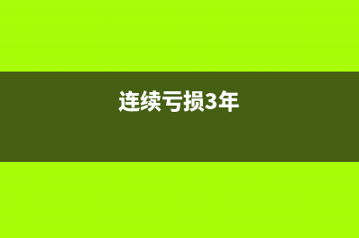 连续亏损三年怎么处理(连续亏损3年)