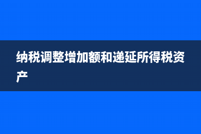 纳税调整增加额有哪些(纳税调整增加额和递延所得税资产)