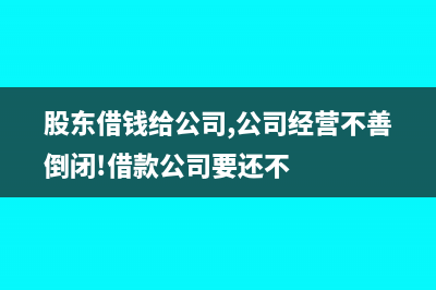 股东借钱给公司不要利息需要交增值税吗(股东借钱给公司,公司经营不善倒闭!借款公司要还不)