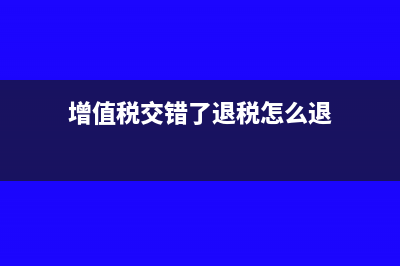 增值税交错了退税申请怎么写(增值税交错了退税怎么退)
