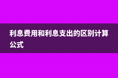 利息费用和利息支出一样吗(利息费用和利息支出的区别计算公式)