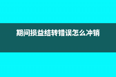 期间损益结转错了怎么办(期间损益结转错误怎么冲销)