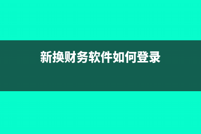 新换财务软件如何导账(新换财务软件如何登录)