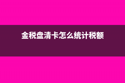金税盘清卡怎么操作(金税盘清卡怎么统计税额)