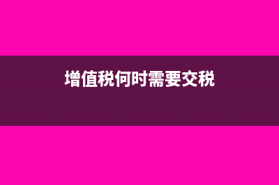 增值税何时需要价税分离(增值税何时需要交税)