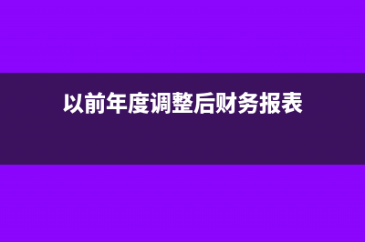 以前年度调整后资产负债表和利润表不平怎么办(以前年度调整后财务报表)