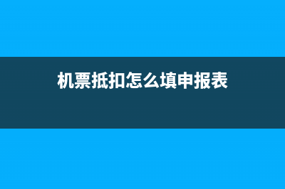 机票抵扣表怎么填(机票抵扣怎么填申报表)