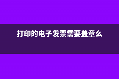 打印的电子发票没盖章可以报销吗(打印的电子发票需要盖章么)