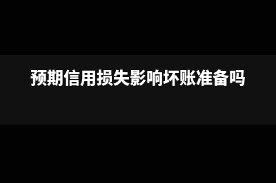 预期信用损失影响摊余成本吗(预期信用损失影响坏账准备吗)