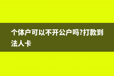 个体户可以不开公户吗(个体户可以不开公户吗?打款到法人卡)