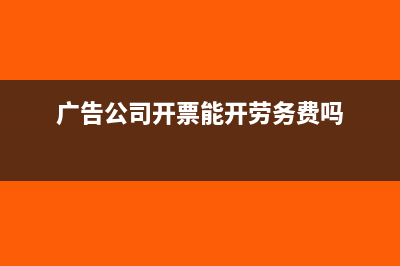 广告公司开票能开什么项目(广告公司开票能开劳务费吗)