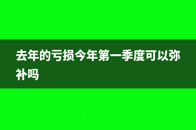 上年亏损第一季度盈利税表怎么填(去年的亏损今年第一季度可以弥补吗)