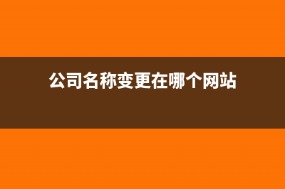 公司名称变更在网上的步骤(公司名称变更在哪个网站)