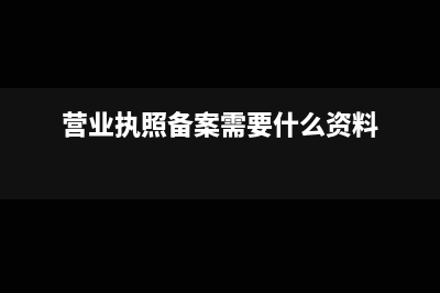 营业执照备案需要什么材料(营业执照备案需要什么资料)