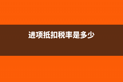 进项抵扣税率是什么意思(进项抵扣税率是多少)