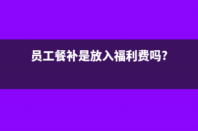 员工餐补需要发票吗(员工餐补是放入福利费吗?)